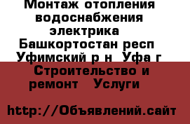 Монтаж отопления, водоснабжения, электрика. - Башкортостан респ., Уфимский р-н, Уфа г. Строительство и ремонт » Услуги   